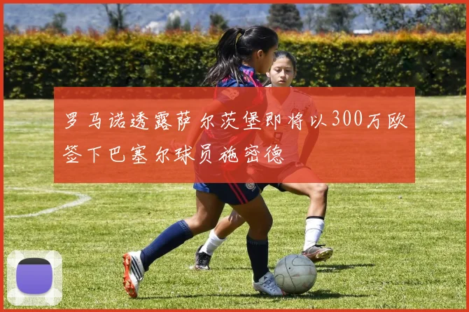 罗马诺透露萨尔茨堡即将以300万欧签下巴塞尔球员施密德