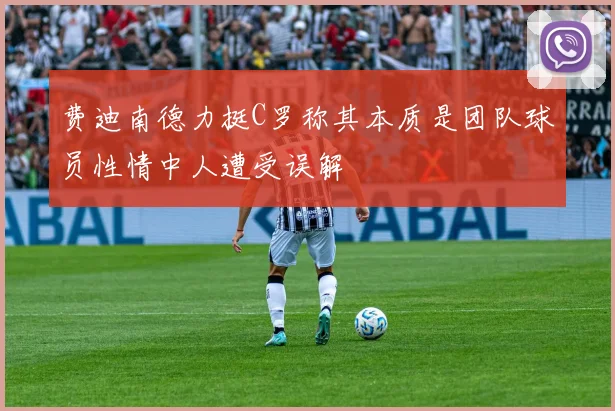 费迪南德力挺C罗称其本质是团队球员性情中人遭受误解