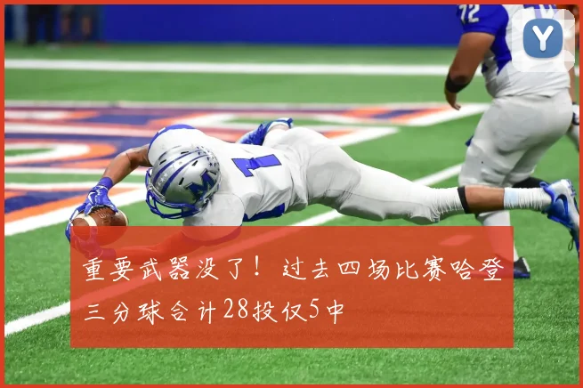 重要武器没了！过去四场比赛哈登三分球合计28投仅5中
